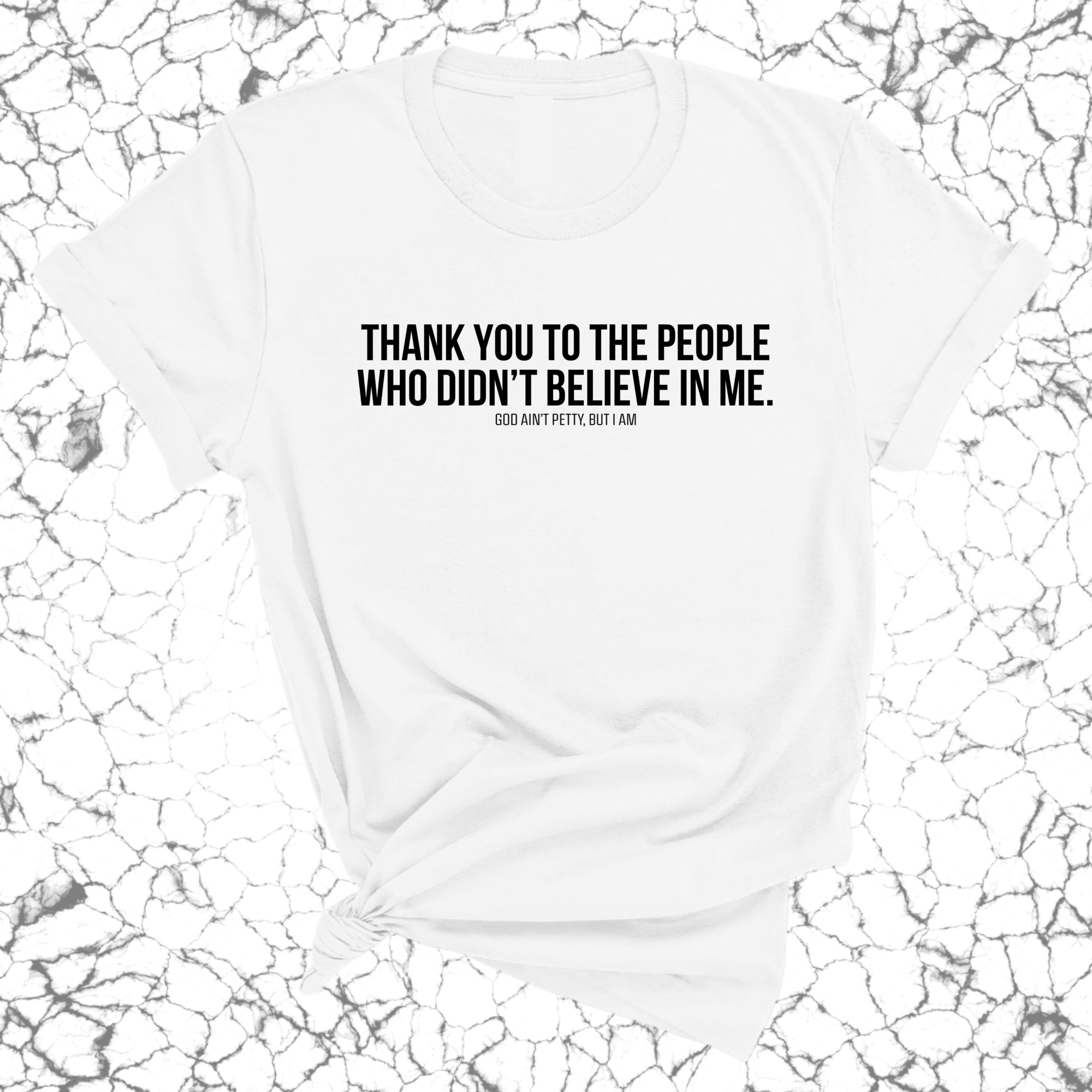 THANK YOU TO THE PEOPLE WHO DIDN’T BELIEVE IN ME UNISEX TEE-T-Shirt-The Original God Ain't Petty But I Am