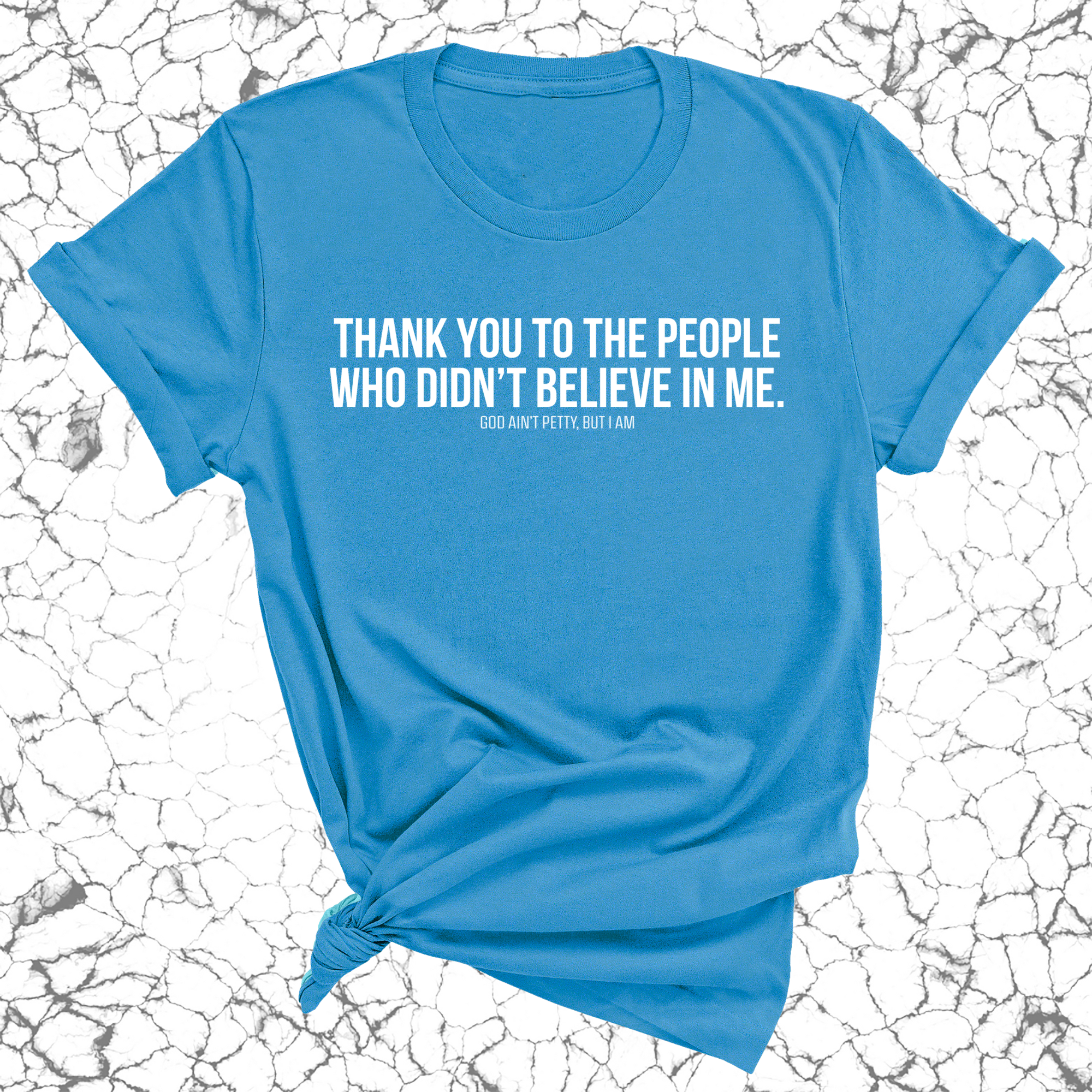 THANK YOU TO THE PEOPLE WHO DIDN’T BELIEVE IN ME UNISEX TEE-T-Shirt-The Original God Ain't Petty But I Am