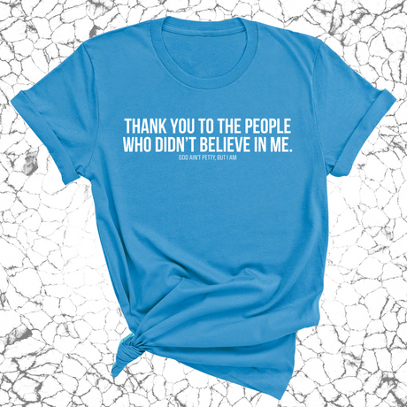 THANK YOU TO THE PEOPLE WHO DIDN’T BELIEVE IN ME UNISEX TEE-T-Shirt-The Original God Ain't Petty But I Am