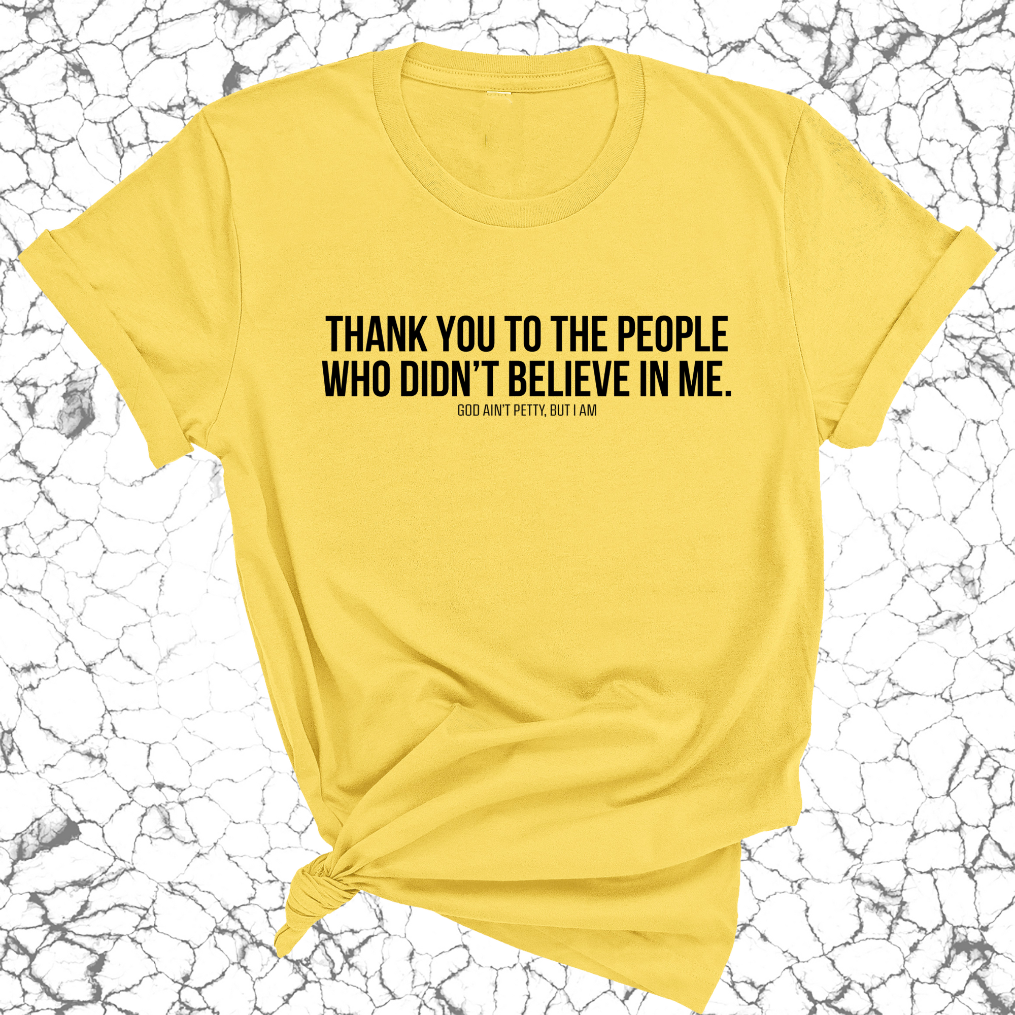 THANK YOU TO THE PEOPLE WHO DIDN’T BELIEVE IN ME UNISEX TEE-T-Shirt-The Original God Ain't Petty But I Am