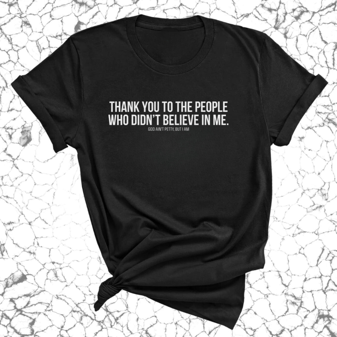 THANK YOU TO THE PEOPLE WHO DIDN’T BELIEVE IN ME UNISEX TEE-T-Shirt-The Original God Ain't Petty But I Am