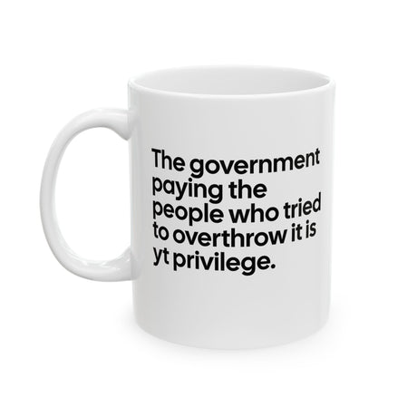 The Government Paying the People Who Tried to Overthrow It Is YT Privilege Mug 11oz (White & Black)-Mug-The Original God Ain't Petty But I Am
