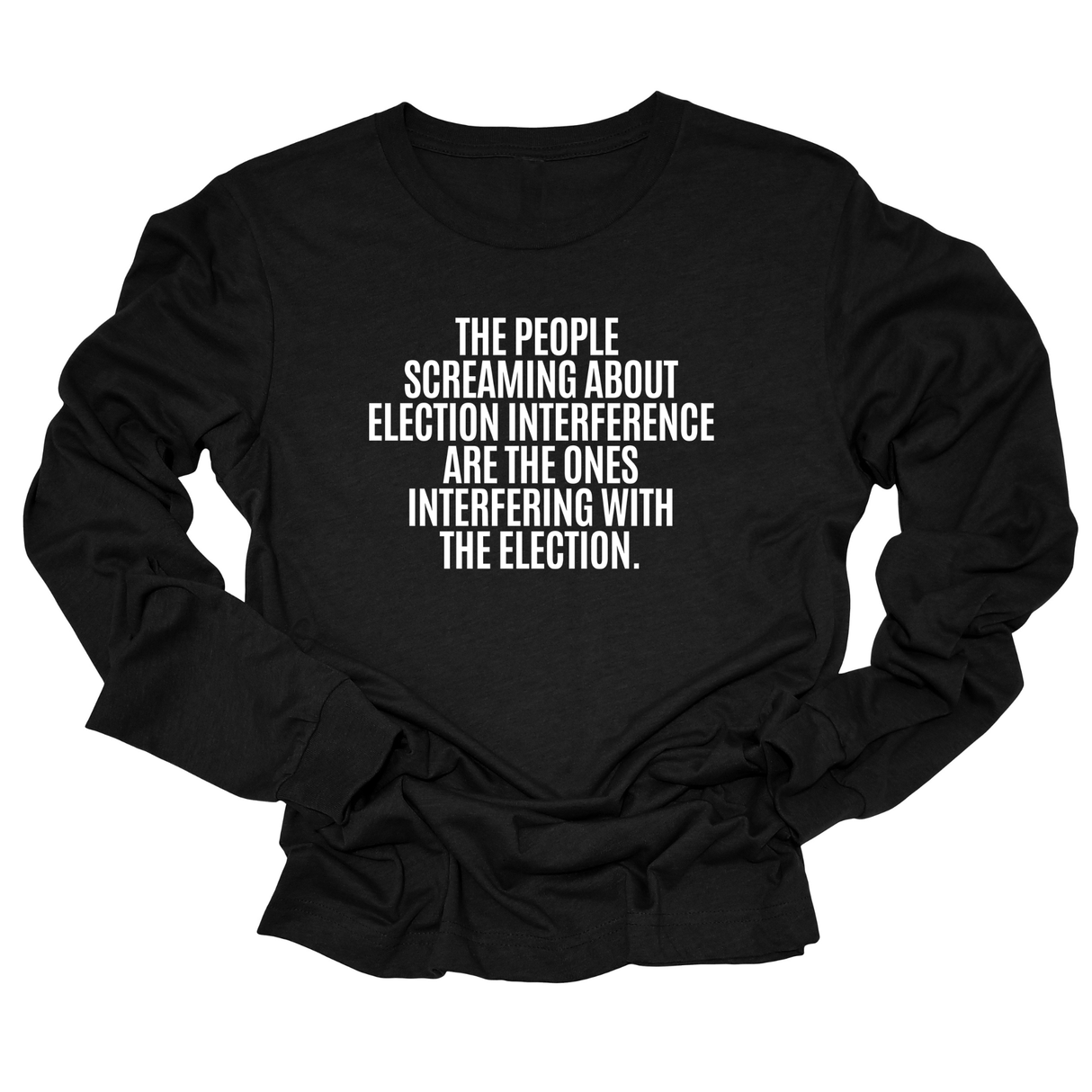 The People Screaming About Election Interference Are the Ones Interfering With the Election Unisex Long Sleeved Tee-Long Sleeved T-Shirt-The Original God Ain't Petty But I Am