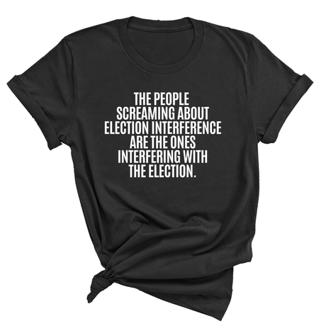 The People Screaming About Election Interference Are the Ones Interfering With the Election Unisex Tee-T-Shirt-The Original God Ain't Petty But I Am