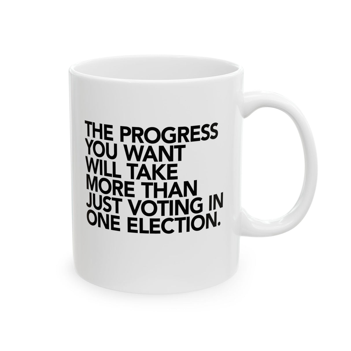 The Progress You Want Will Take More Than Just Voting in One Election Mug 11oz (White & Black)-Mug-The Original God Ain't Petty But I Am
