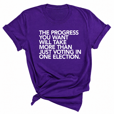 The Progress You Want Will Take More Than Just Voting in One Election Unisex Tee-T-Shirt-The Original God Ain't Petty But I Am