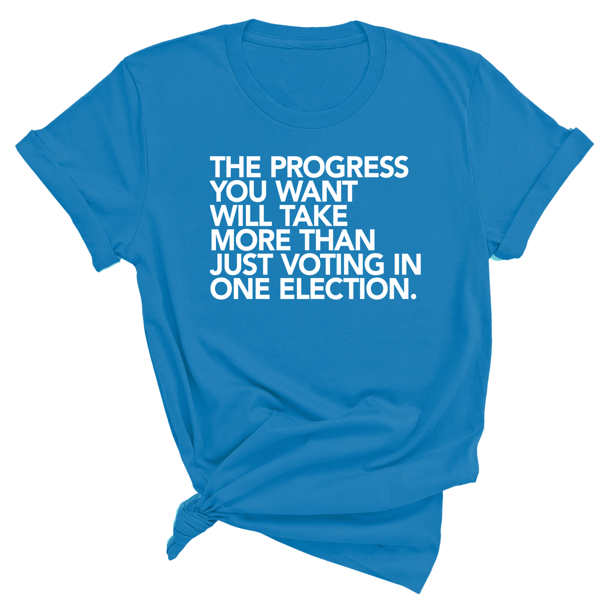 The Progress You Want Will Take More Than Just Voting in One Election Unisex Tee-T-Shirt-The Original God Ain't Petty But I Am