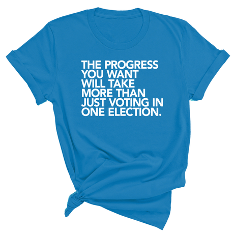 The Progress You Want Will Take More Than Just Voting in One Election Unisex Tee-T-Shirt-The Original God Ain't Petty But I Am