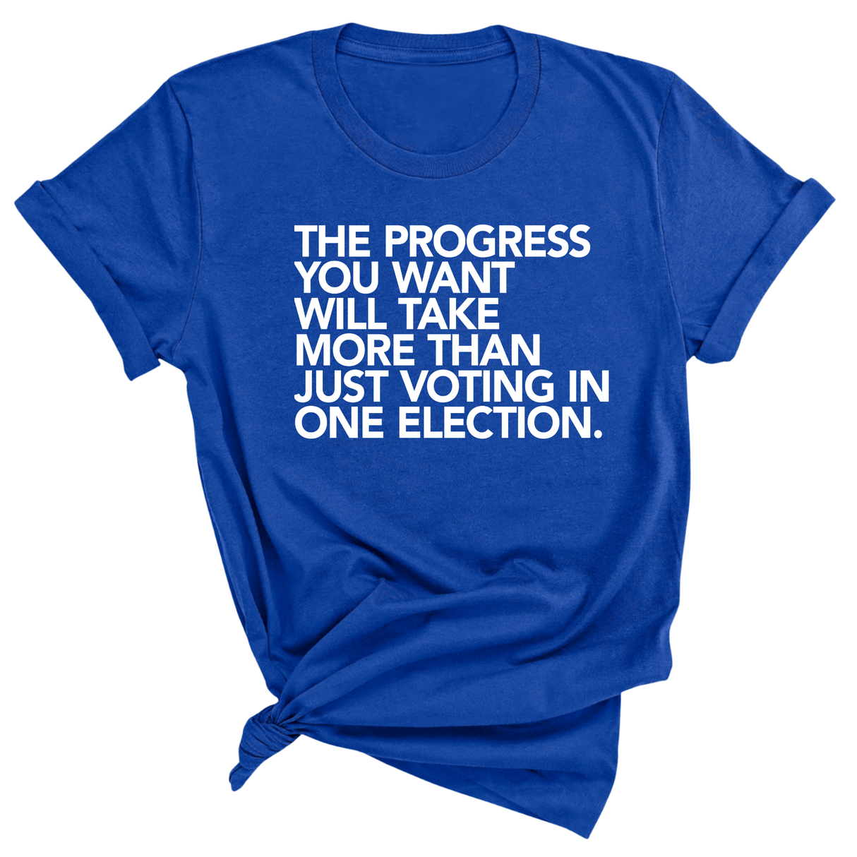 The Progress You Want Will Take More Than Just Voting in One Election Unisex Tee-T-Shirt-The Original God Ain't Petty But I Am