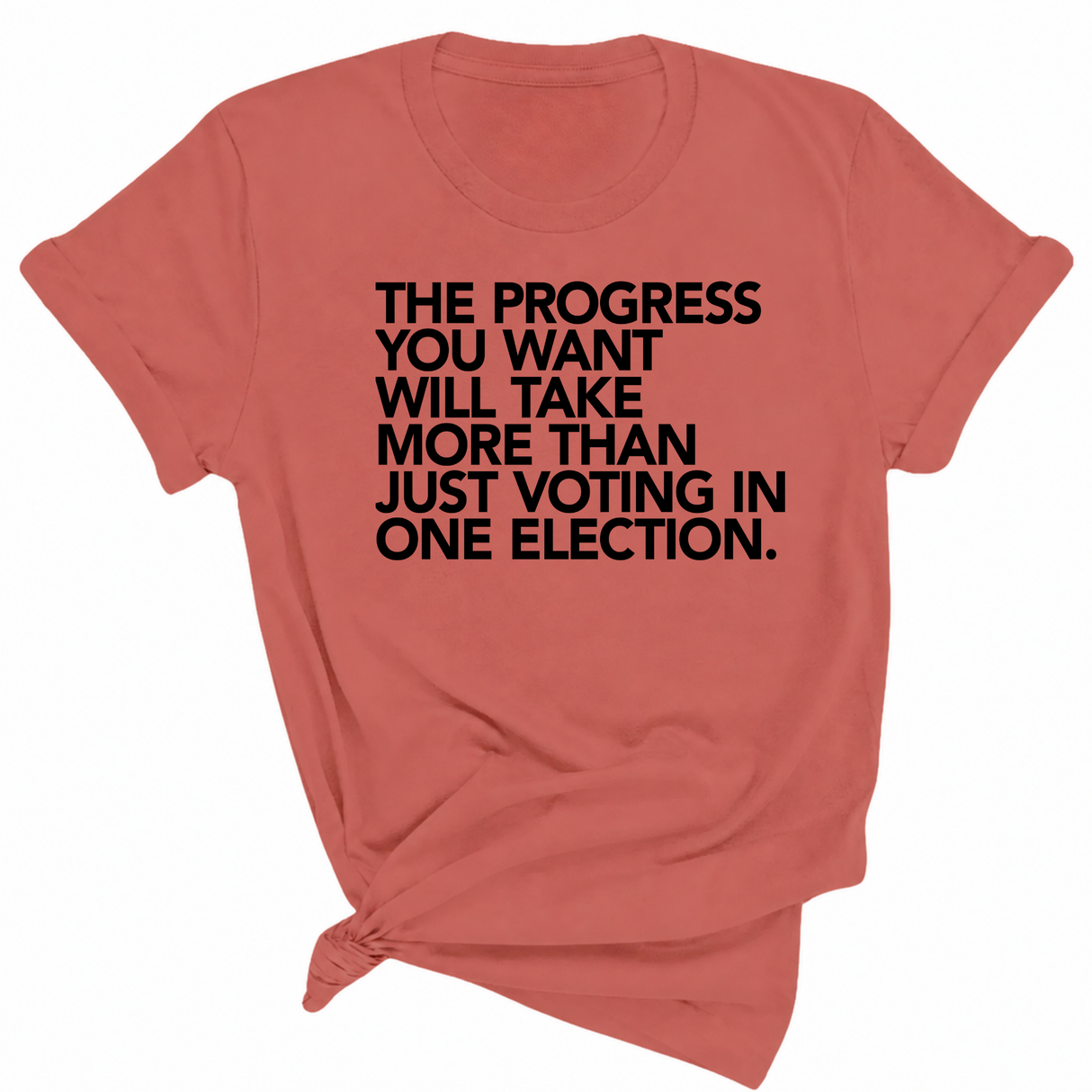 The Progress You Want Will Take More Than Just Voting in One Election Unisex Tee-T-Shirt-The Original God Ain't Petty But I Am