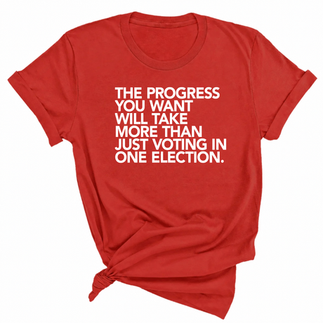 The Progress You Want Will Take More Than Just Voting in One Election Unisex Tee-T-Shirt-The Original God Ain't Petty But I Am
