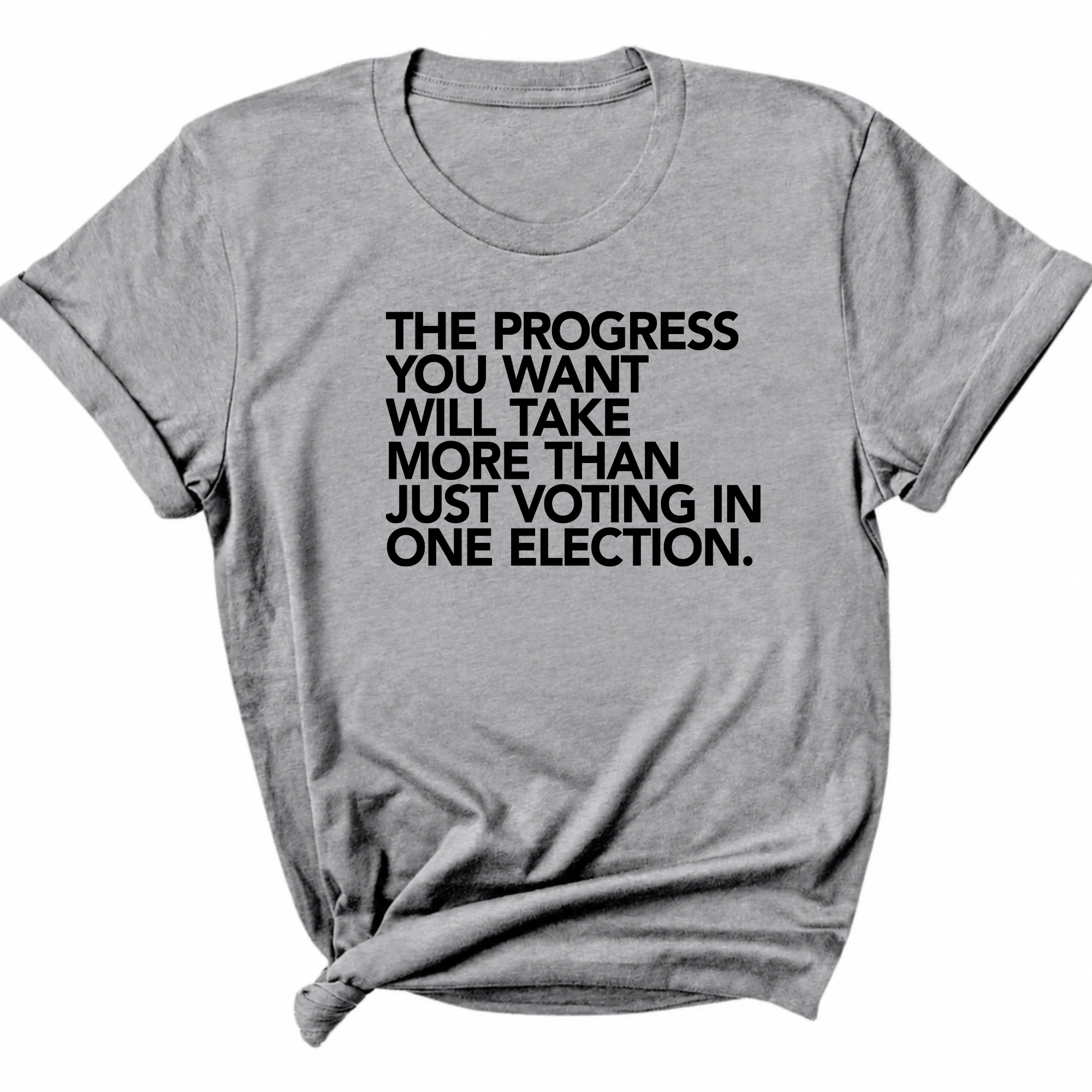 The Progress You Want Will Take More Than Just Voting in One Election Unisex Tee-T-Shirt-The Original God Ain't Petty But I Am