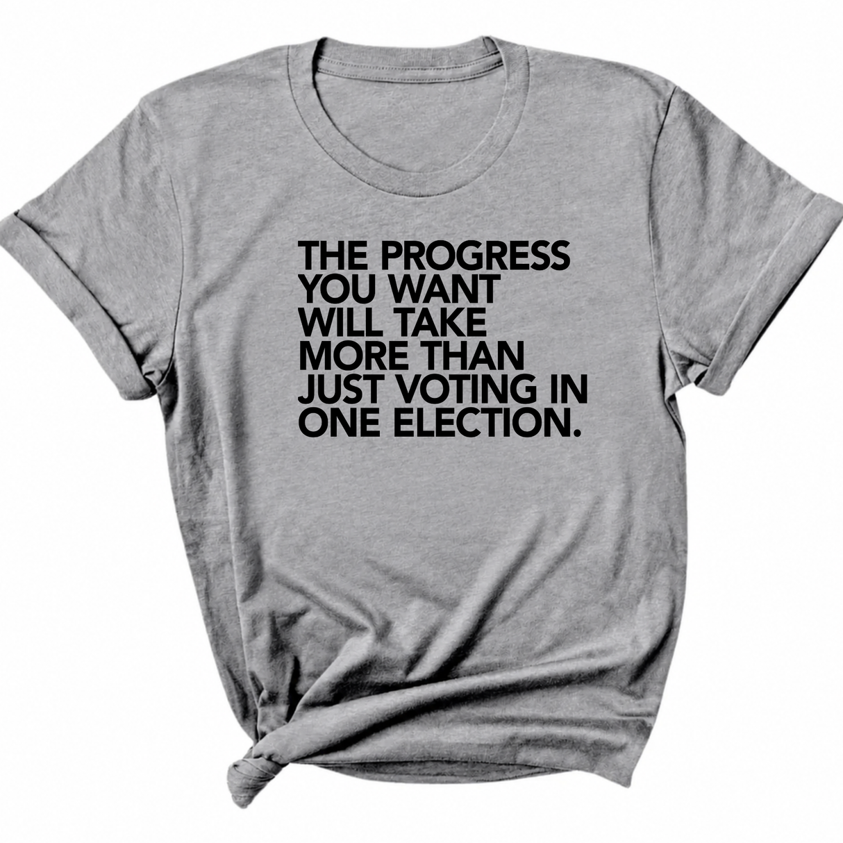 The Progress You Want Will Take More Than Just Voting in One Election Unisex Tee-T-Shirt-The Original God Ain't Petty But I Am