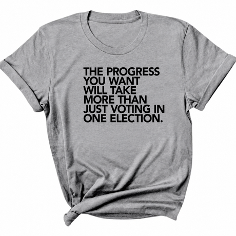 The Progress You Want Will Take More Than Just Voting in One Election Unisex Tee-T-Shirt-The Original God Ain't Petty But I Am