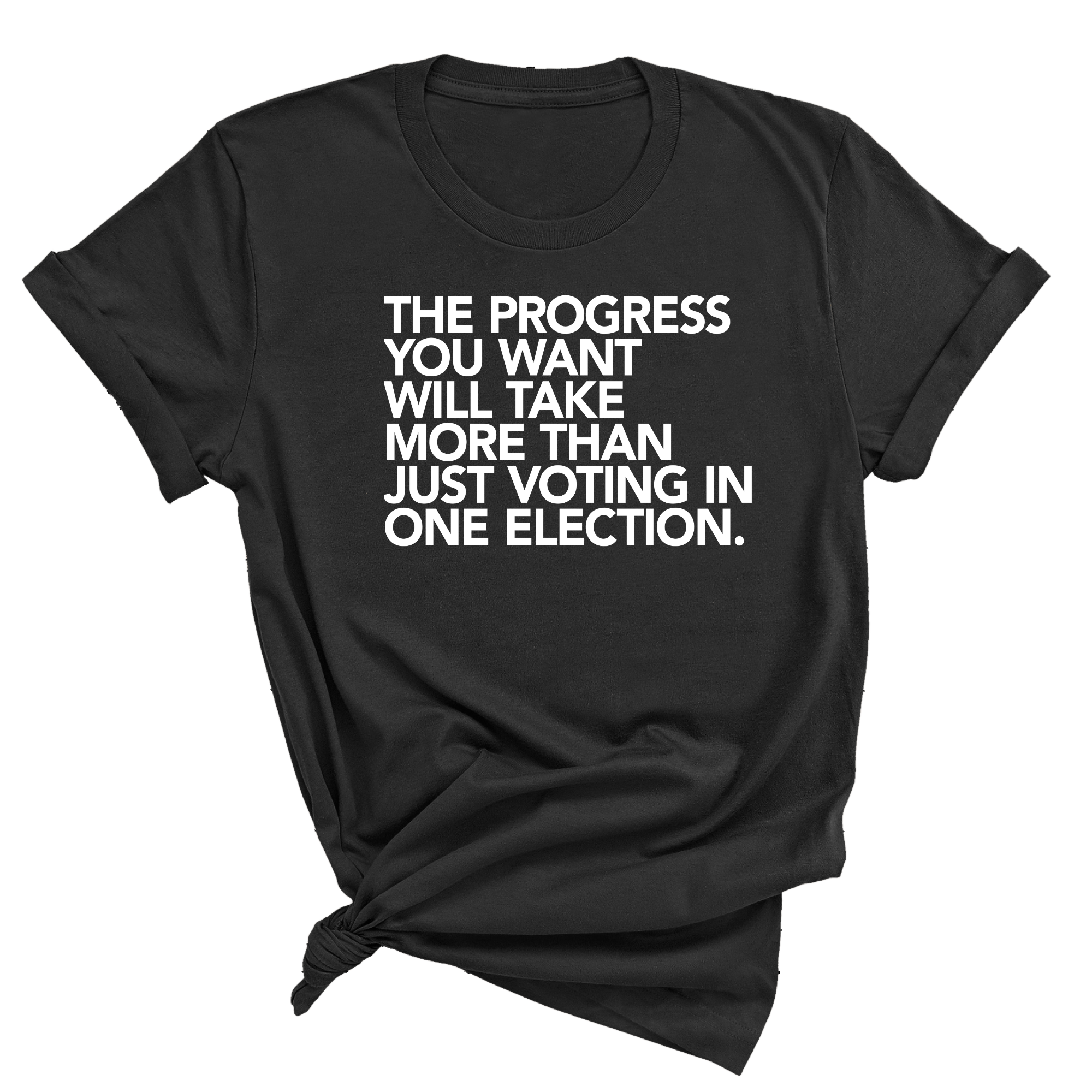 The Progress You Want Will Take More Than Just Voting in One Election Unisex Tee-T-Shirt-The Original God Ain't Petty But I Am