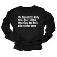 The Republican Party Hates Poor People, Especially the Ones Who Vote for Them Unisex Long Sleeved Tee-Long Sleeved T-Shirt-The Original God Ain't Petty But I Am