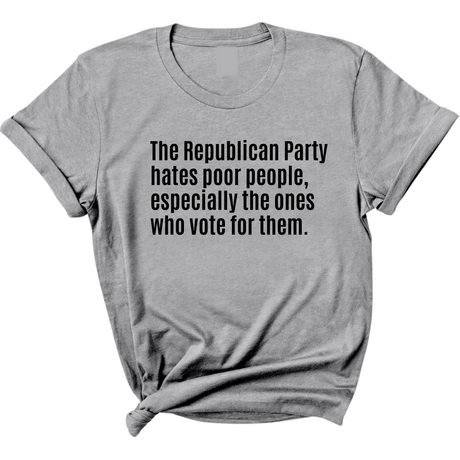 The Republican Party Hates Poor People, Especially the Ones Who Vote for Them Unisex Tee-T-Shirt-The Original God Ain't Petty But I Am