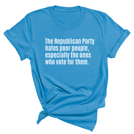 The Republican Party Hates Poor People, Especially the Ones Who Vote for Them Unisex Tee-T-Shirt-The Original God Ain't Petty But I Am