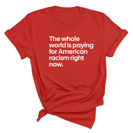 The Whole World Is Paying for American Racism Right Now Unisex Tee-T-Shirt-The Original God Ain't Petty But I Am