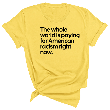 The Whole World Is Paying for American Racism Right Now Unisex Tee-T-Shirt-The Original God Ain't Petty But I Am