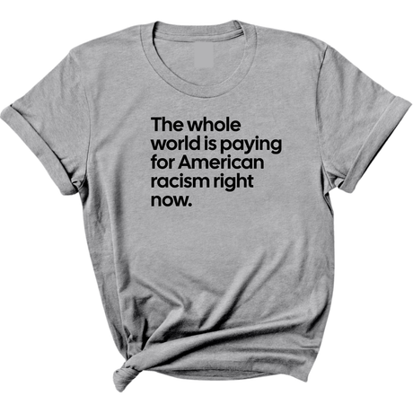The Whole World Is Paying for American Racism Right Now Unisex Tee-T-Shirt-The Original God Ain't Petty But I Am