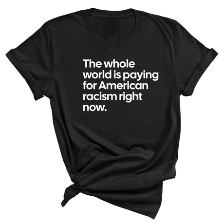 The Whole World Is Paying for American Racism Right Now Unisex Tee-T-Shirt-The Original God Ain't Petty But I Am