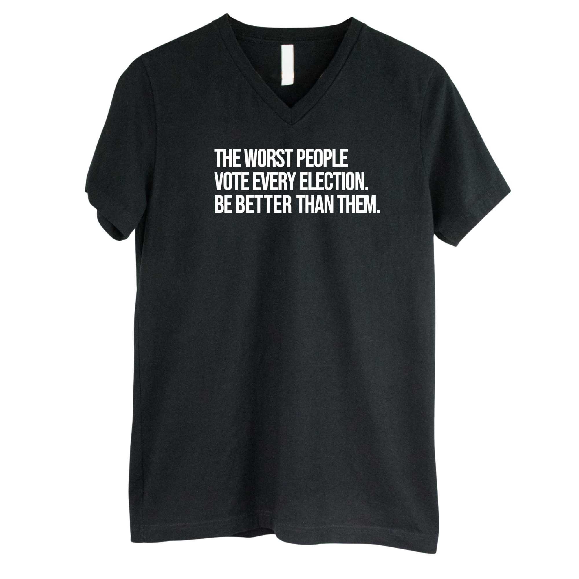 The Worst People Vote Every Election. Be Better Than Them *BLACK V-NECK* Unisex Tee-T-Shirt-The Original God Ain't Petty But I Am