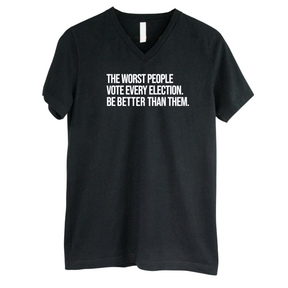 The Worst People Vote Every Election. Be Better Than Them *BLACK V-NECK* Unisex Tee-T-Shirt-The Original God Ain't Petty But I Am