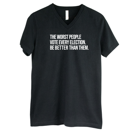 The Worst People Vote Every Election. Be Better Than Them *BLACK V-NECK* Unisex Tee-T-Shirt-The Original God Ain't Petty But I Am