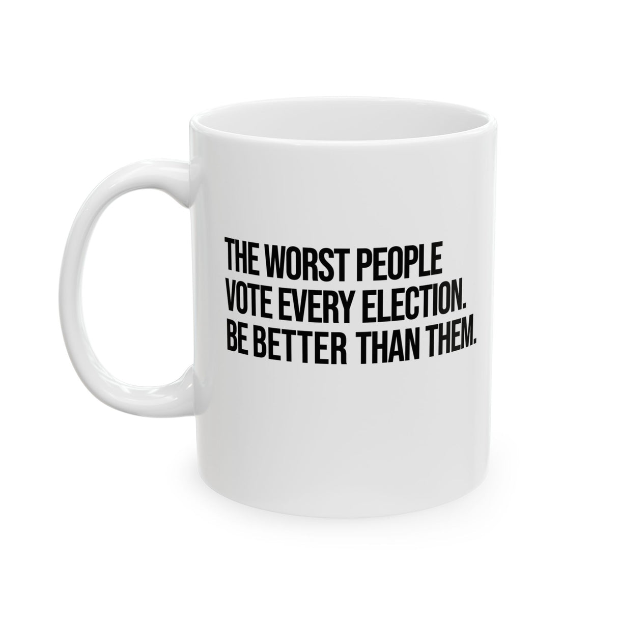 The Worst People Vote Every Election. Be Better Than Them Mug 11oz (White & Black)-Mug-The Original God Ain't Petty But I Am