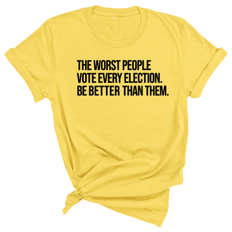 The Worst People Vote Every Election. Be Better Than Them Unisex Tee-T-Shirt-The Original God Ain't Petty But I Am
