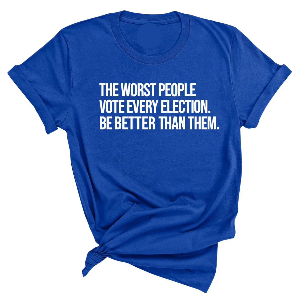 The Worst People Vote Every Election. Be Better Than Them Unisex Tee-T-Shirt-The Original God Ain't Petty But I Am