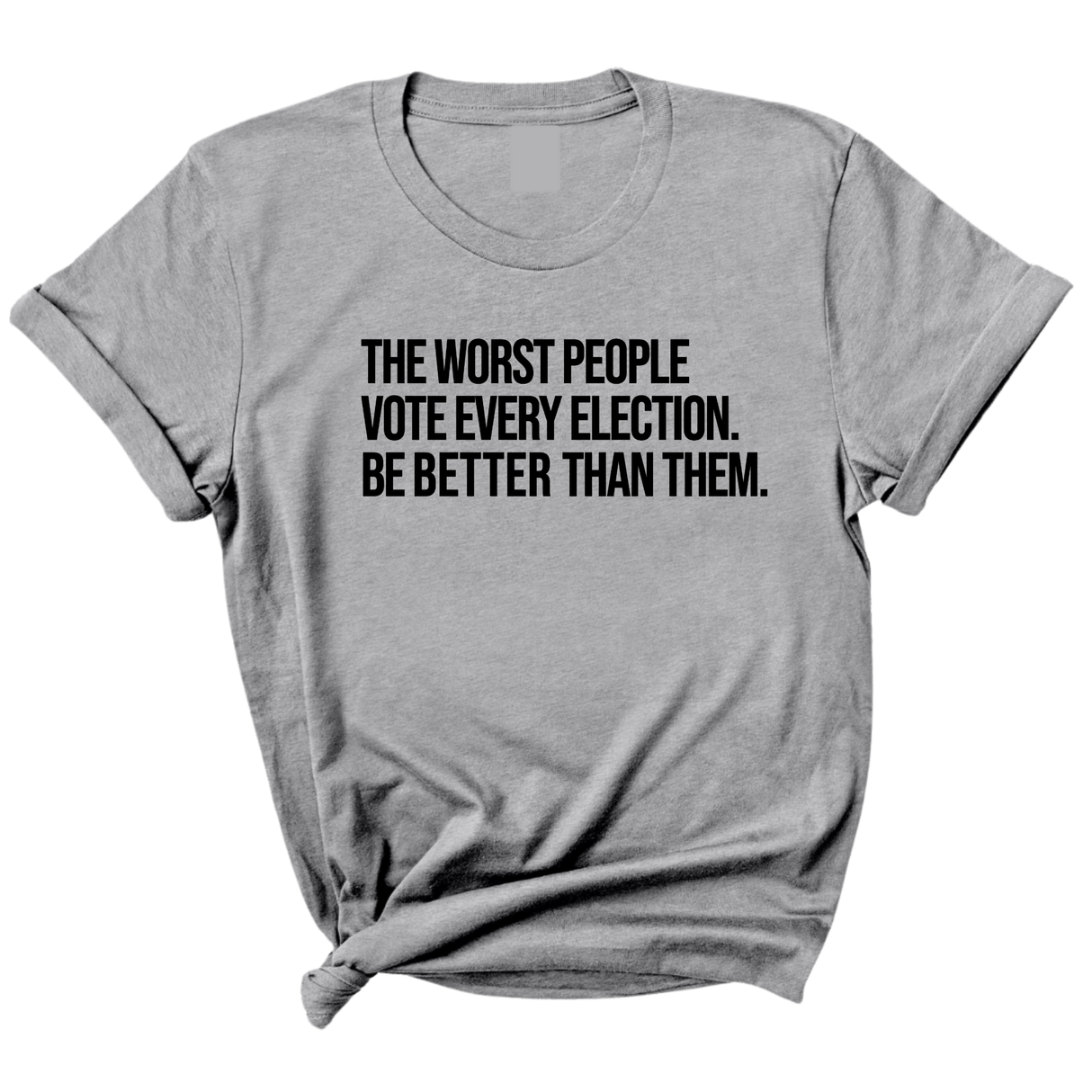 The Worst People Vote Every Election. Be Better Than Them Unisex Tee-T-Shirt-The Original God Ain't Petty But I Am