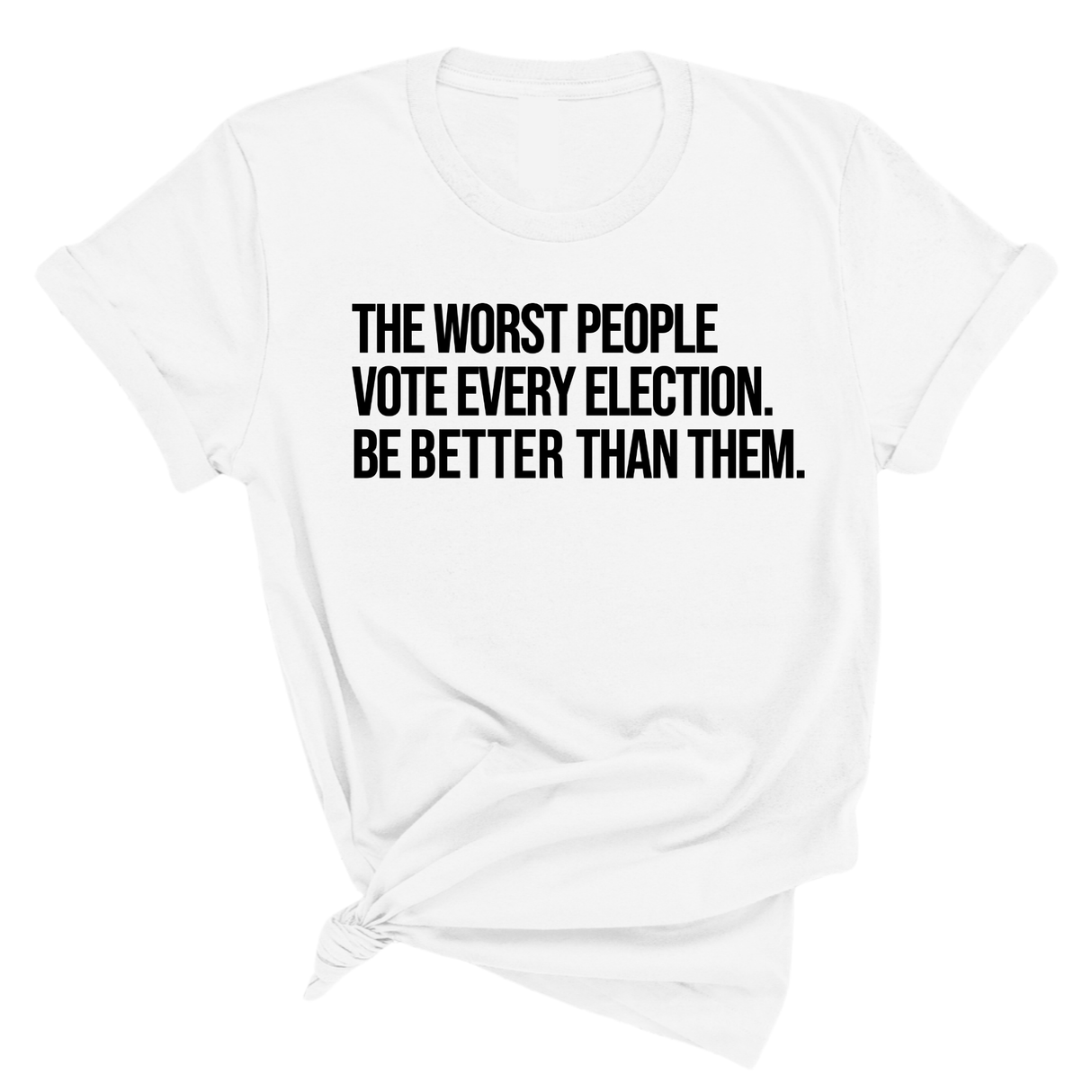 The Worst People Vote Every Election. Be Better Than Them Unisex Tee-T-Shirt-The Original God Ain't Petty But I Am