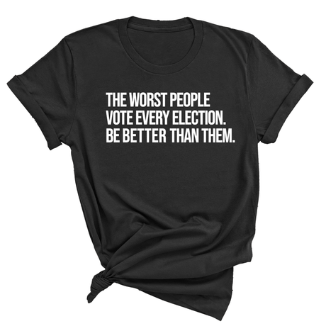 The Worst People Vote Every Election. Be Better Than Them Unisex Tee-T-Shirt-The Original God Ain't Petty But I Am