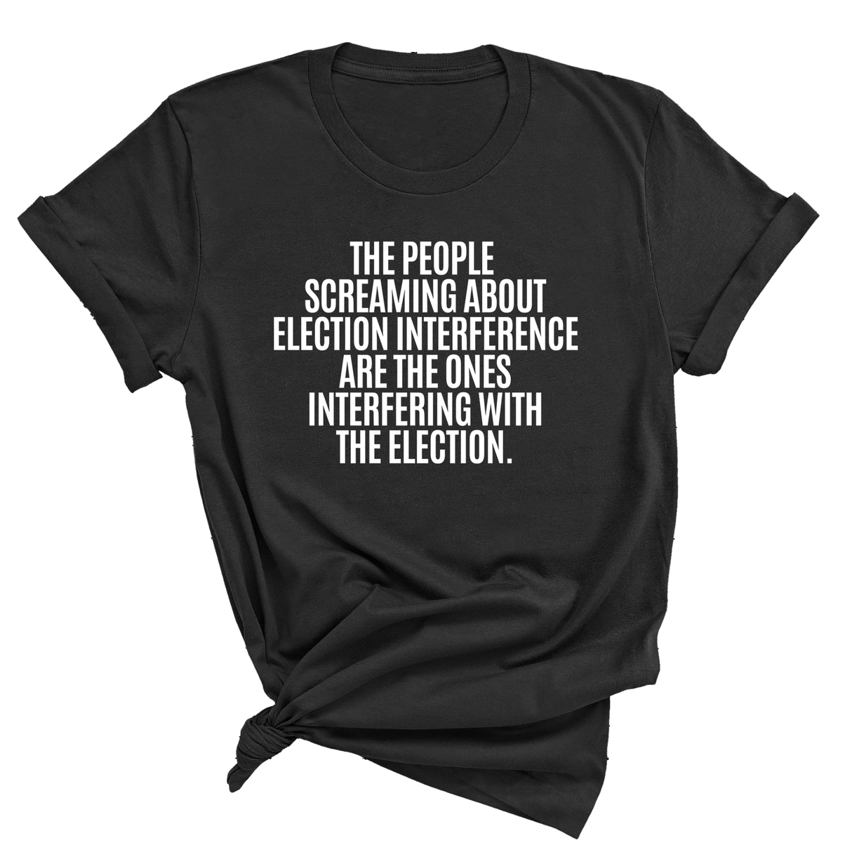 The People Screaming About Election Interference Are the Ones Interfering With the Election Unisex Tee
