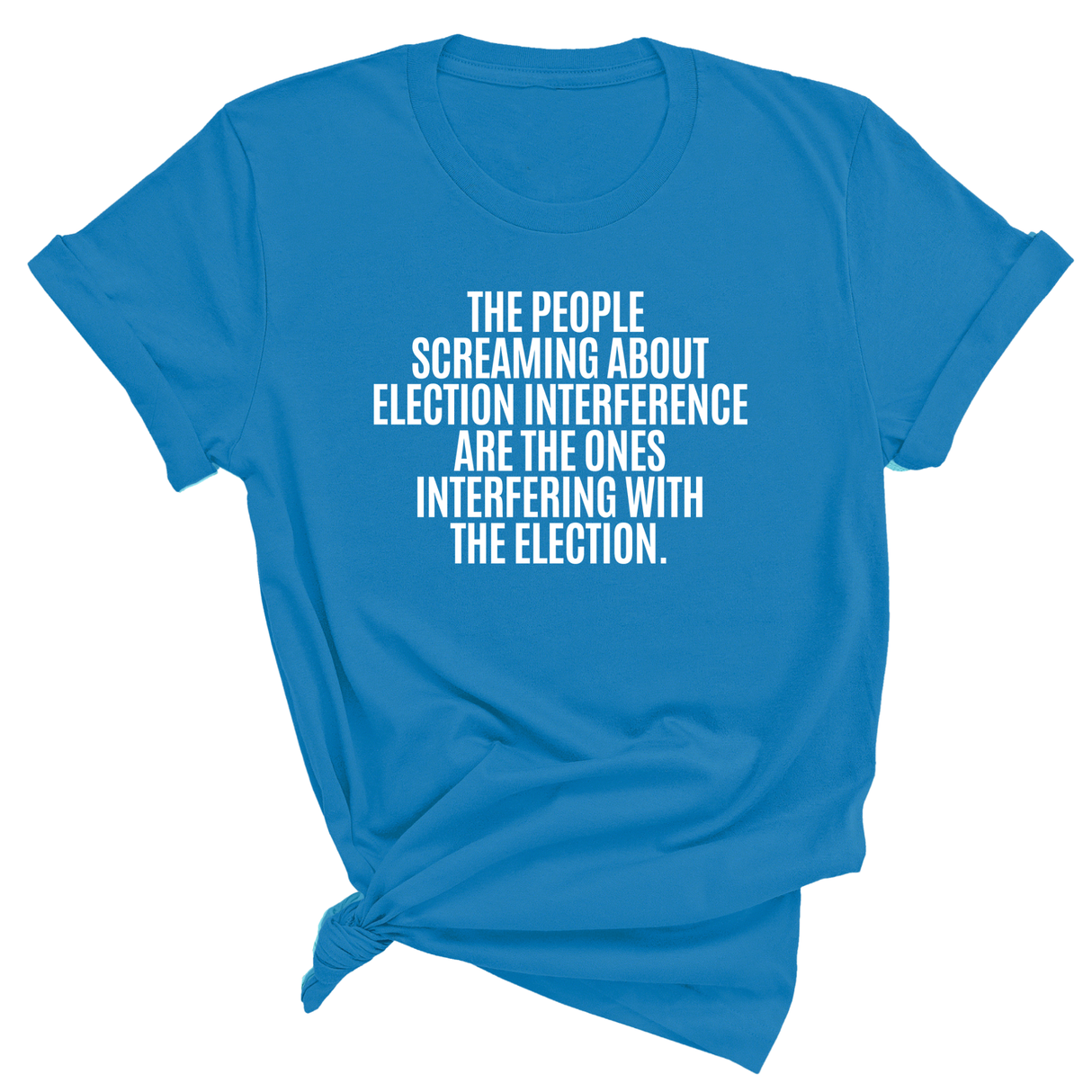 The People Screaming About Election Interference Are the Ones Interfering With the Election Unisex Tee