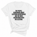 The People Screaming About Election Interference Are the Ones Interfering With the Election Unisex Tee