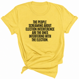 The People Screaming About Election Interference Are the Ones Interfering With the Election Unisex Tee