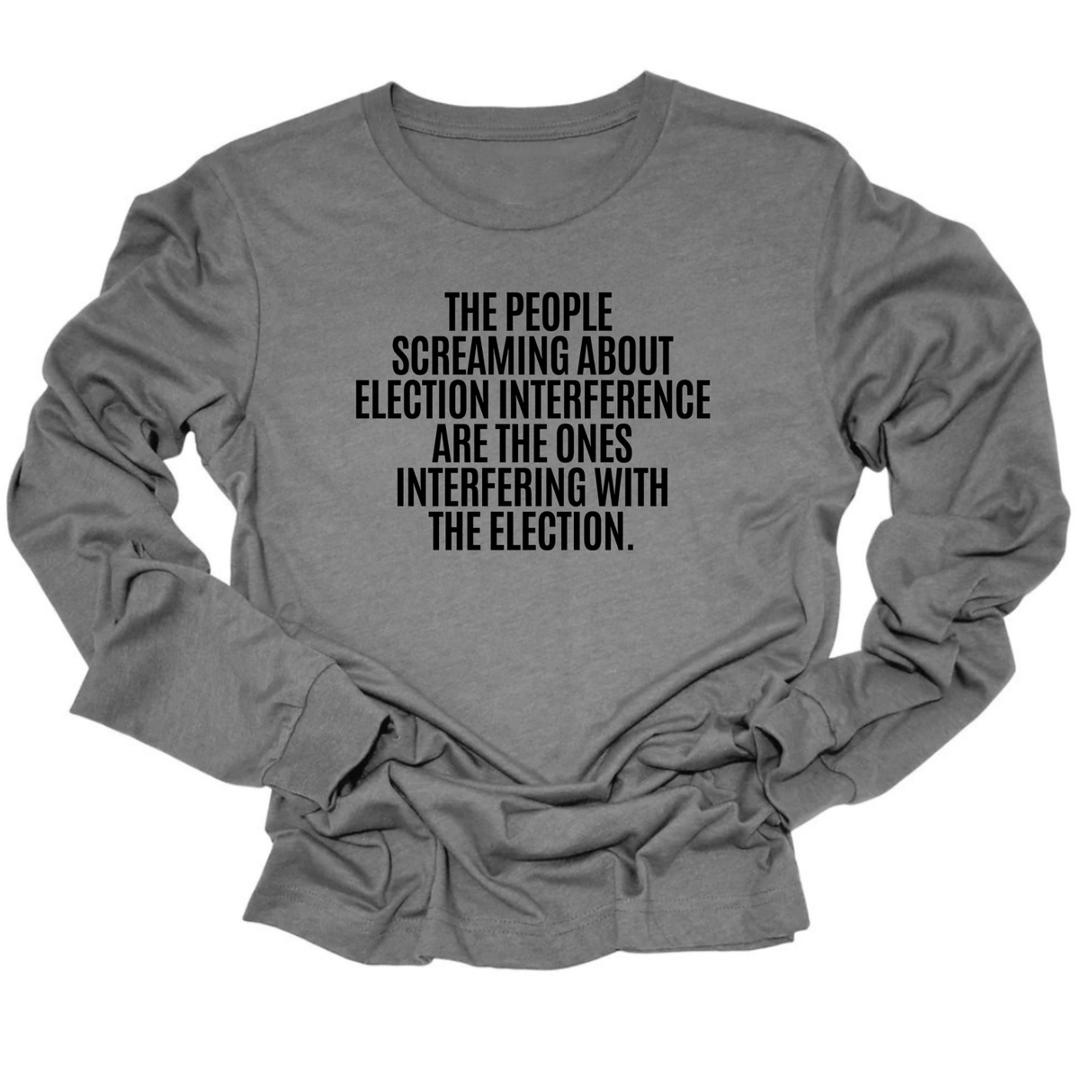 The People Screaming About Election Interference Are the Ones Interfering With the Election Unisex Long Sleeved Tee
