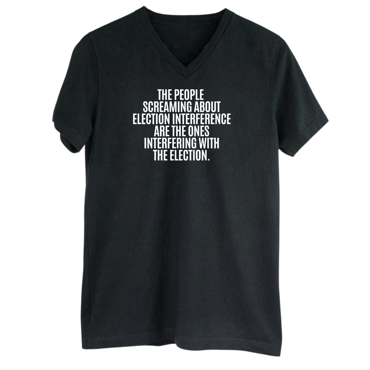 The People Screaming About Election Interference Are the Ones Interfering With the Election *BLACK V-NECK* Unisex Tee