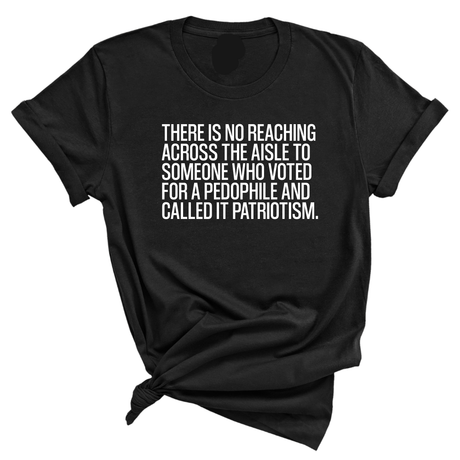 There is no reaching across the aisle to someone who voted for a Pedophile and called it Patriotism Unisex Tee-T-Shirt-The Original God Ain't Petty But I Am