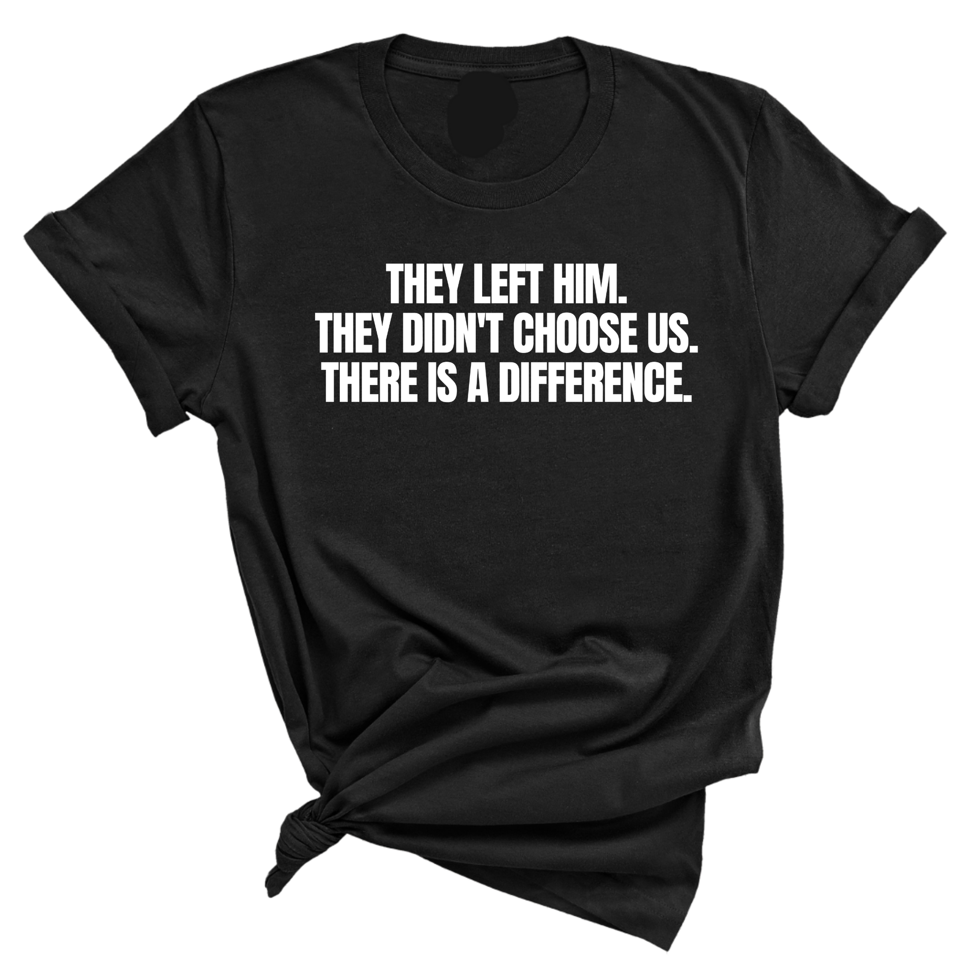 They Left Him. They Didn't Choose Us. There is a difference Unisex Tee-T-Shirt-The Original God Ain't Petty But I Am