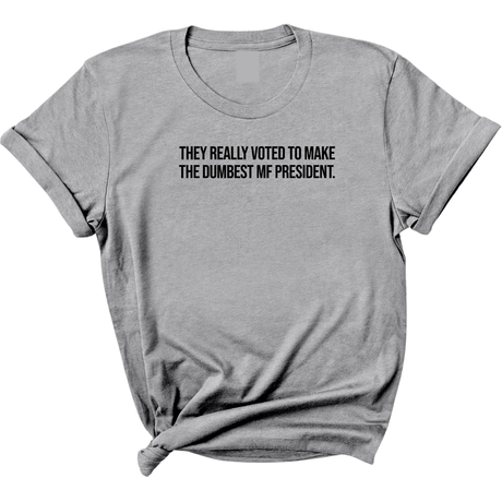 They Really Voted to Make the Dumbest MF President Unisex Tee-T-Shirt-The Original God Ain't Petty But I Am