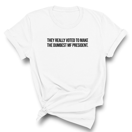 They Really Voted to Make the Dumbest MF President Unisex Tee-T-Shirt-The Original God Ain't Petty But I Am