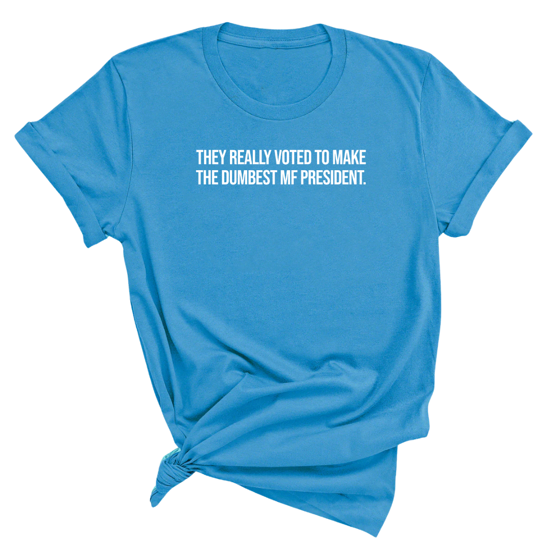 They Really Voted to Make the Dumbest MF President Unisex Tee-T-Shirt-The Original God Ain't Petty But I Am