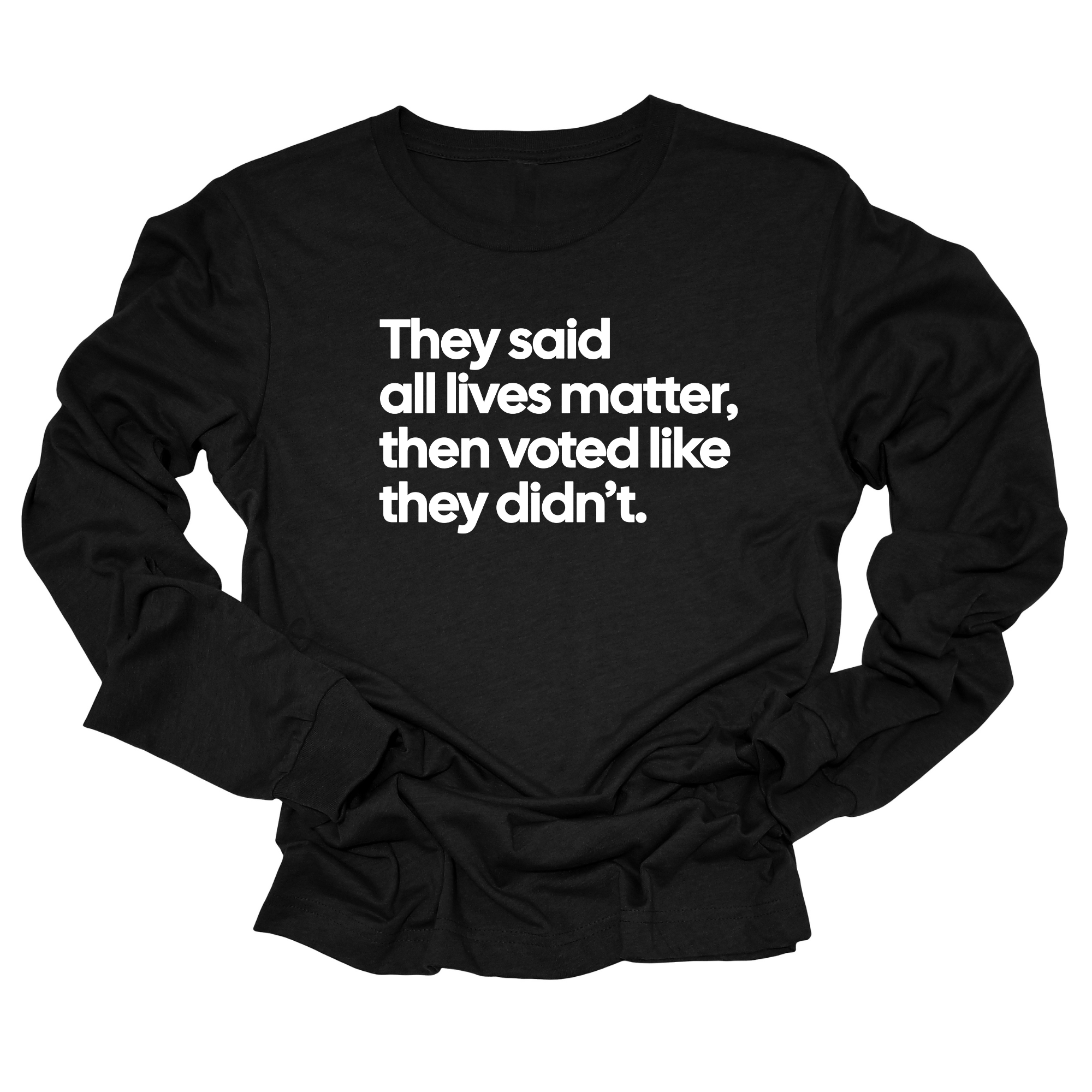 They Said All Lives Matter, Then Voted Like They Didn’t Unisex Long Sleeved Tee-Long Sleeved T-Shirt-The Original God Ain't Petty But I Am