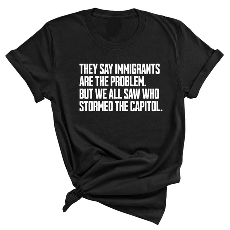 They Say Immigrants Are the Problem. But We All Saw Who Stormed the Capitol Unisex Tee-T-Shirt-The Original God Ain't Petty But I Am
