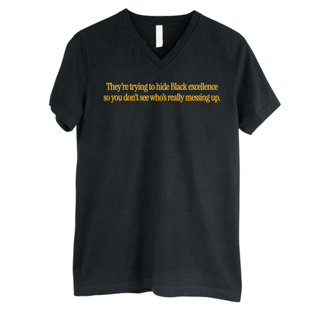They Trying to Hide Black Excellence So You Don’t See Who’s Really Messing Up *BLACK V-NECK* Unisex Tee-T-Shirt-The Original God Ain't Petty But I Am