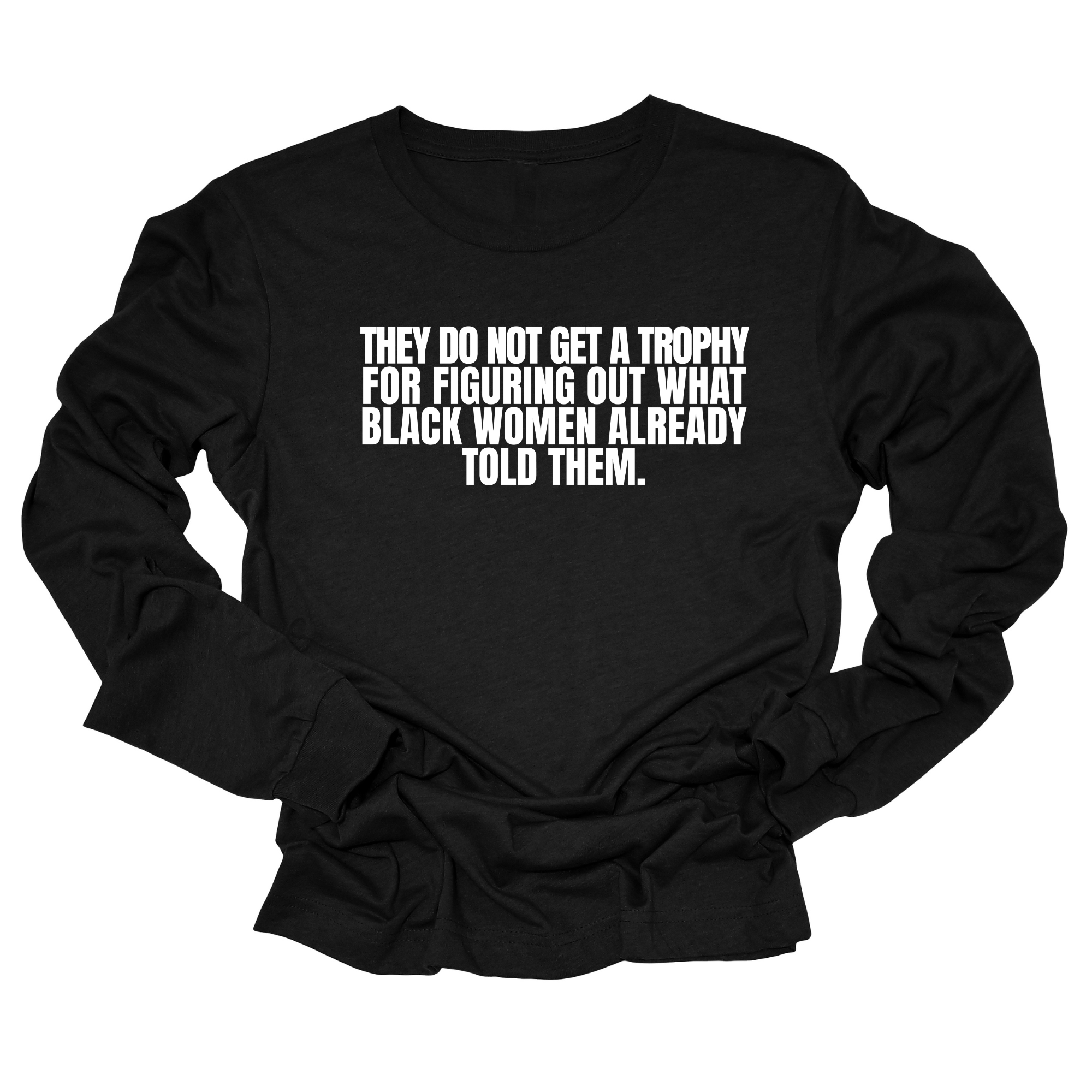 They do not get a trophy for figuring out what Black Women already told them Unisex Long Sleeved Tee-Long Sleeved T-Shirt-The Original God Ain't Petty But I Am